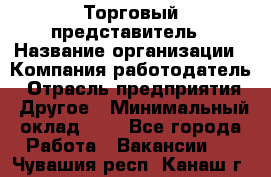 Торговый представитель › Название организации ­ Компания-работодатель › Отрасль предприятия ­ Другое › Минимальный оклад ­ 1 - Все города Работа » Вакансии   . Чувашия респ.,Канаш г.